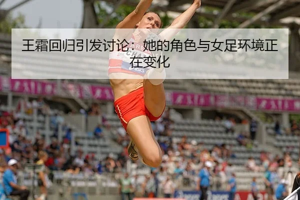 王霜回归引发讨论：她的角色与女足环境正在变化